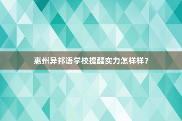 惠州异邦语学校提醒实力怎样样？
