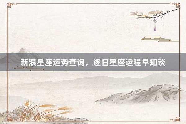 新浪星座运势查询，逐日星座运程早知谈
