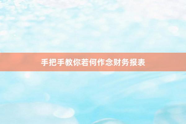 手把手教你若何作念财务报表