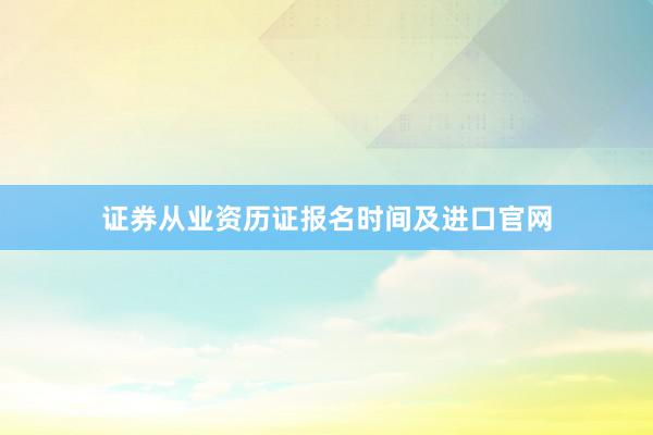 证券从业资历证报名时间及进口官网