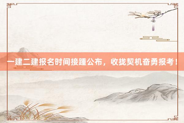 一建二建报名时间接踵公布，收拢契机奋勇报考！